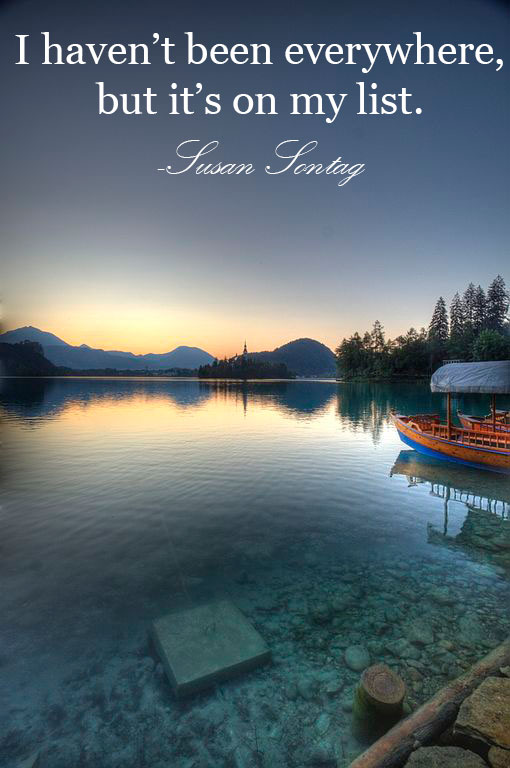 "I haven't been everywhere, but it's on my list", Plus dozens of other inspiring quotes from around the world.