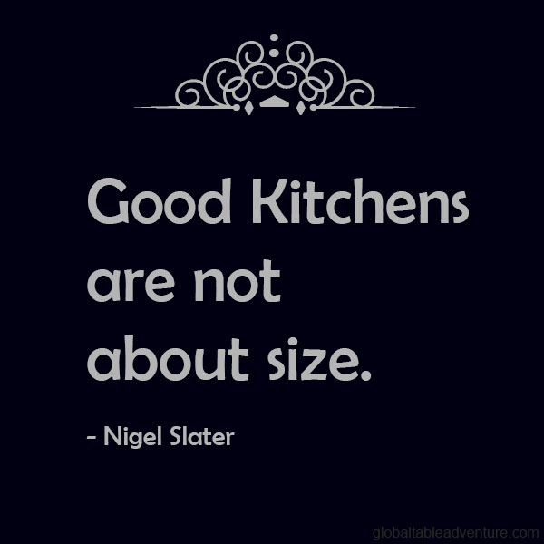 Good kitchens are not about size. Nigel Slater. Plus dozens of other inspiring quotes from around the world.